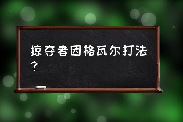 掠夺者考瓦尔前置 掠夺者因格瓦尔打法？