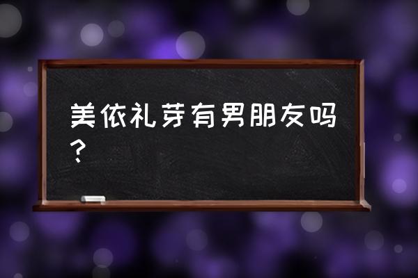 美依礼芽在日本的人气如何 美依礼芽有男朋友吗？