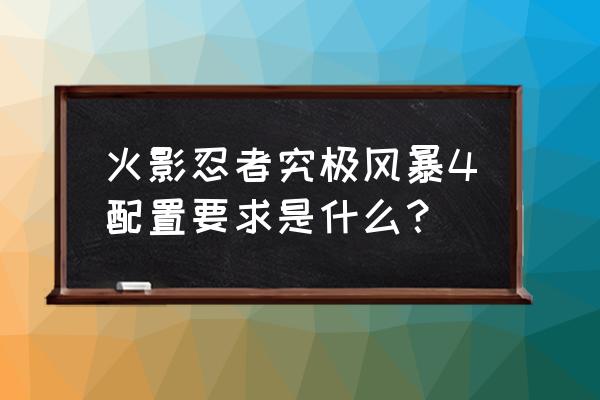 究极忍者风暴4配置 火影忍者究极风暴4配置要求是什么？