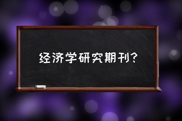 经济研究杂志订阅 经济学研究期刊？