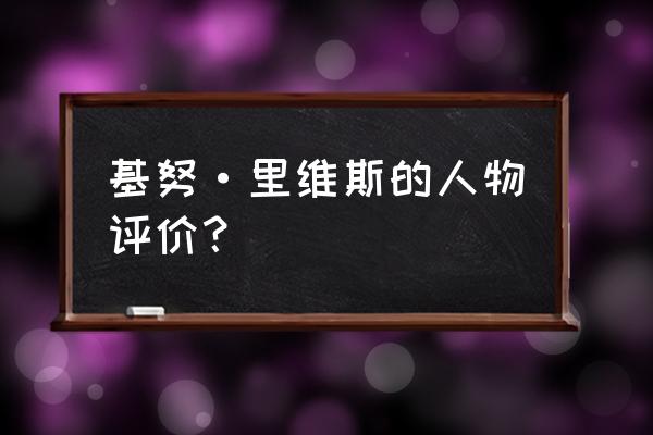 基努里维斯算巨星吗 基努·里维斯的人物评价？