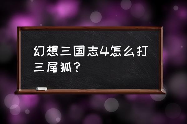 三尾狐在哪里打比较多 幻想三国志4怎么打三尾狐？