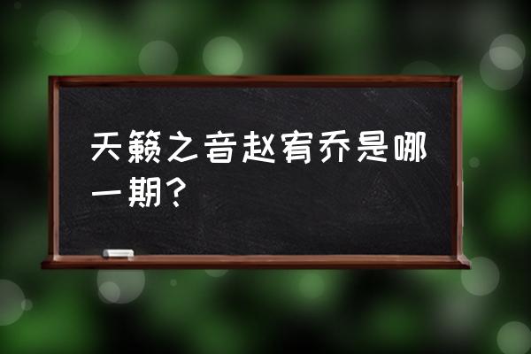 天籁之音综艺 天籁之音赵宥乔是哪一期？