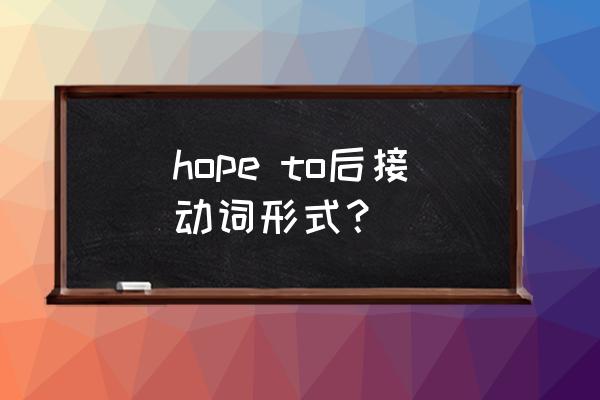 hope后面跟过去式 hope to后接动词形式？