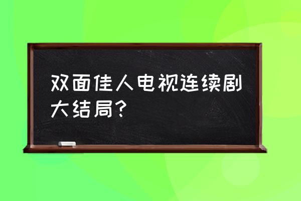 双面佳人完整版 双面佳人电视连续剧大结局？