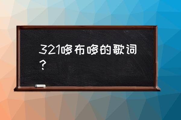 321哆布哆花絮 321哆布哆的歌词？