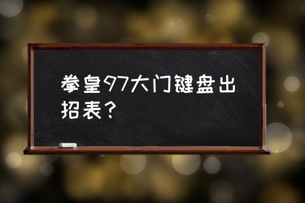 97拳皇出招表键盘 拳皇97大门键盘出招表？