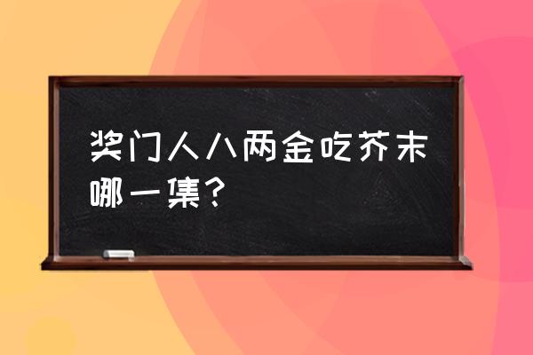 超级游戏奖门人终极篇嘉宾 奖门人八两金吃芥末哪一集？