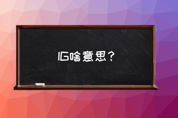 ig什么意思中文 IG啥意思？