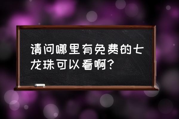 七龙珠第一部免费 请问哪里有免费的七龙珠可以看啊？