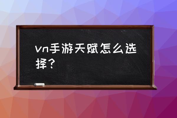 vn带什么天赋 vn手游天赋怎么选择？