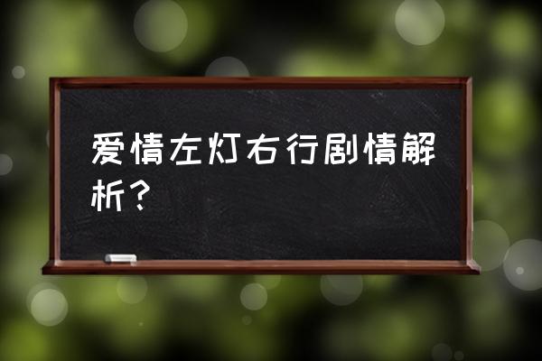 爱情左灯右行简介 爱情左灯右行剧情解析？