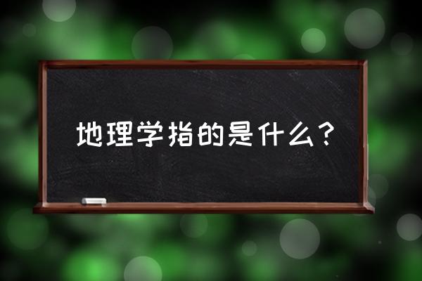 地理学科概念 地理学指的是什么？