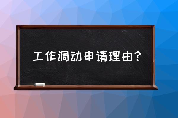 工作调动申请理由 工作调动申请理由？