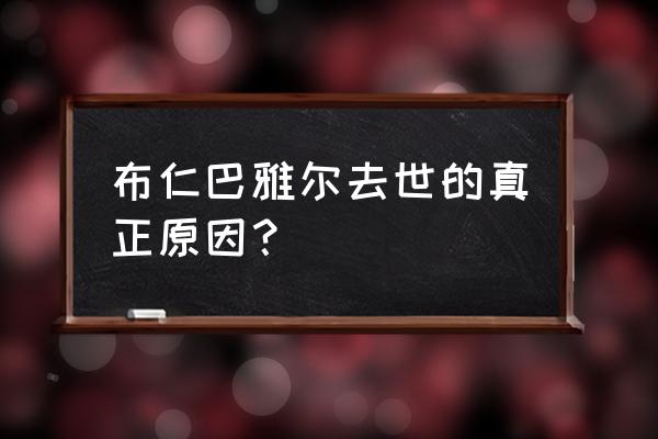 布仁巴雅尔怎么走的 布仁巴雅尔去世的真正原因？