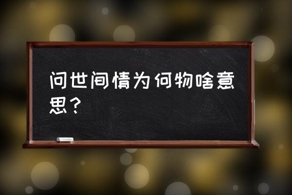 一个男人说问世间情为何物 问世间情为何物啥意思？