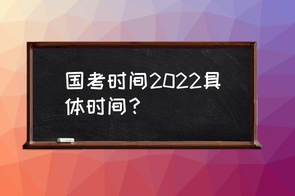 国考时间2022考试时间安排 国考时间2022具体时间？