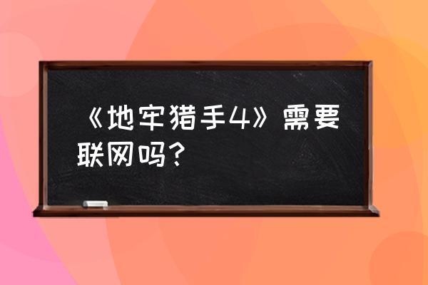 地牢猎手4为什么下架了 《地牢猎手4》需要联网吗？