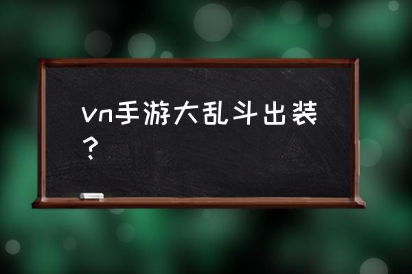 vn出装大乱斗 vn手游大乱斗出装？