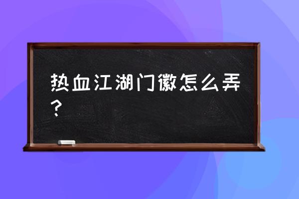 热血江湖门徽怎么弄 热血江湖门徽怎么弄？