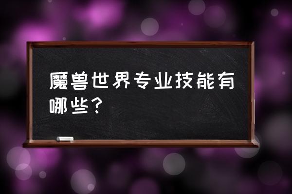 魔兽世界专业技能介绍 魔兽世界专业技能有哪些？