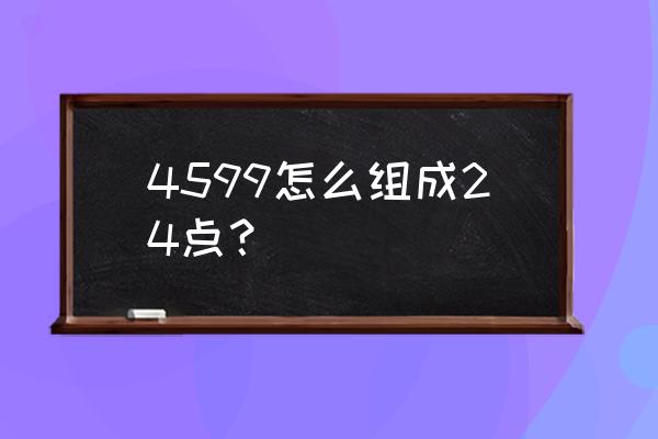 4599小游戏大全 4599怎么组成24点？