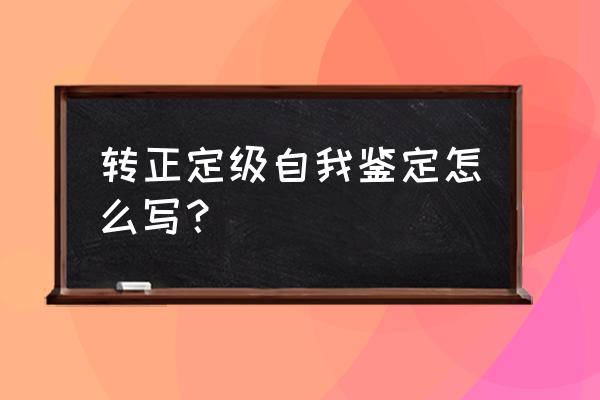 转正定级自我检查 转正定级自我鉴定怎么写？