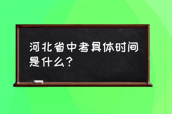 河北省中考时间安排 河北省中考具体时间是什么？