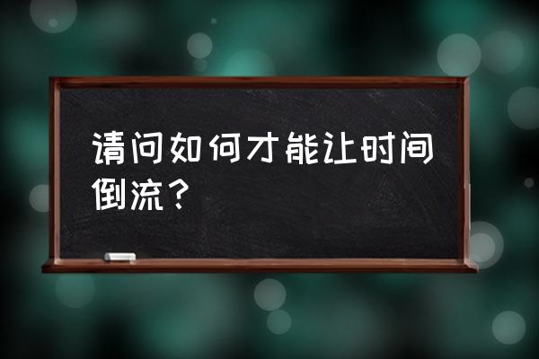 时间倒流的方法 请问如何才能让时间倒流？