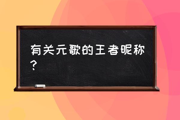 王者荣耀元歌好听id 有关元歌的王者昵称？