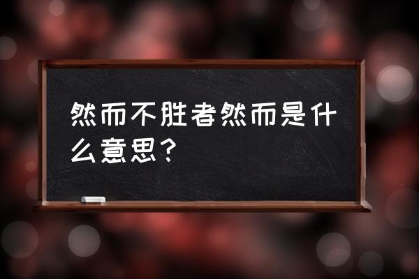 然而不胜者然而是啥意思 然而不胜者然而是什么意思？