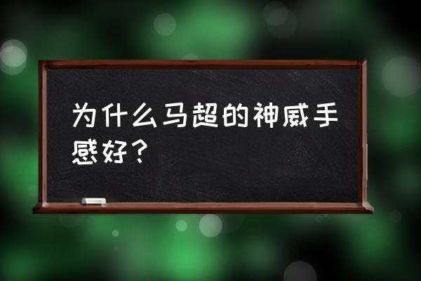 王者荣耀马超神威 为什么马超的神威手感好？