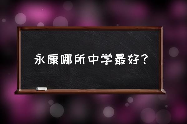 永康一中怎么样 永康哪所中学最好？