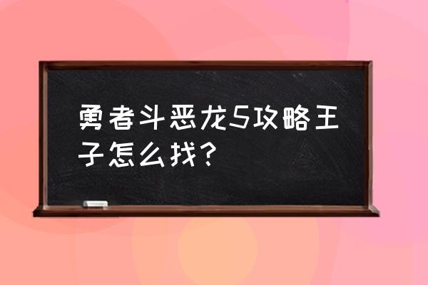 勇者斗恶龙5攻略流程 勇者斗恶龙5攻略王子怎么找？