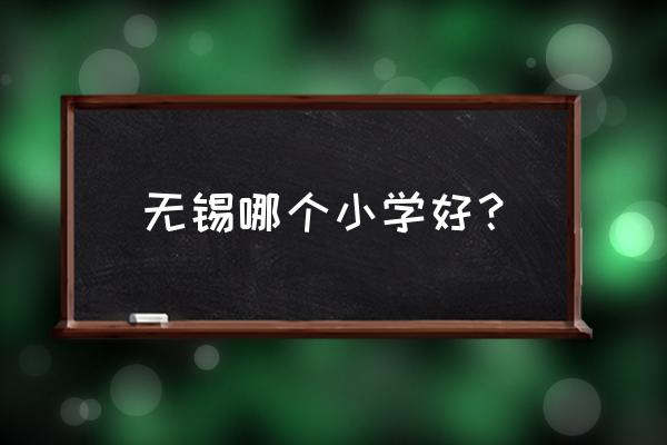 无锡新区金桥小学 无锡哪个小学好？