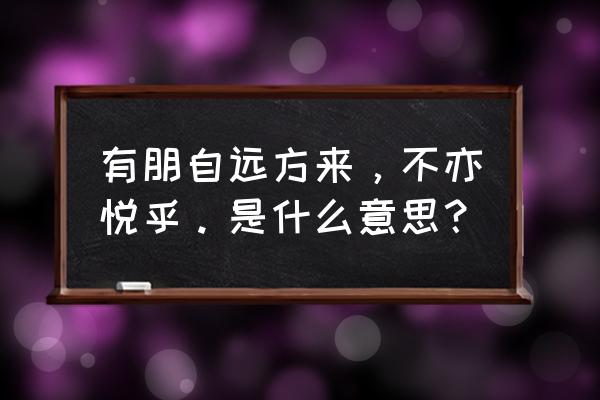 有朋自远方来接下一句 有朋自远方来，不亦悦乎。是什么意思？