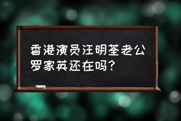 汪明荃老公罗家英 香港演员汪明荃老公罗家英还在吗？