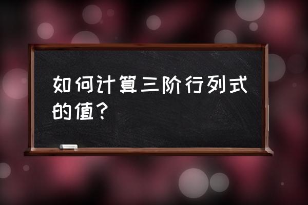 三阶行列式求解 如何计算三阶行列式的值？