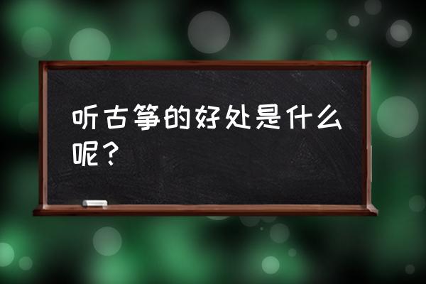 古筝的好处有哪些 听古筝的好处是什么呢？