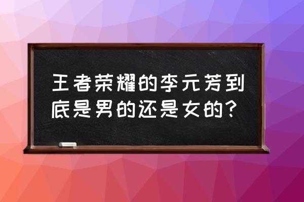 王者荣耀李元芳男女 王者荣耀的李元芳到底是男的还是女的？