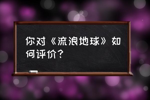 流浪地球专业评价 你对《流浪地球》如何评价？