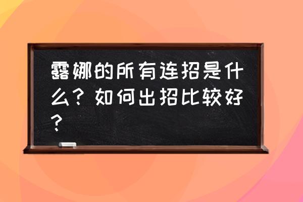 露娜基本连招 露娜的所有连招是什么？如何出招比较好？