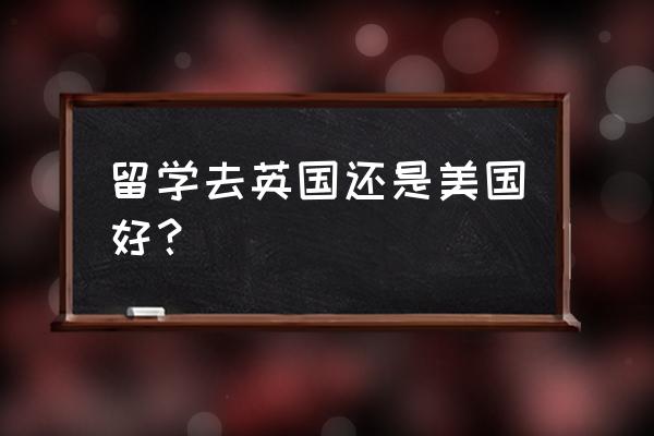 英国留学和美国留学哪个好 留学去英国还是美国好？