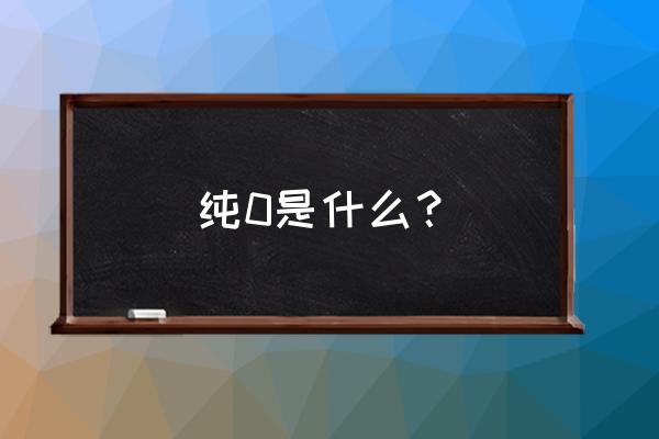 我是纯0我怕谁 纯0是什么？