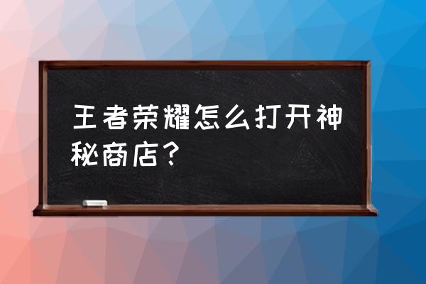 王者荣耀神秘商店入口 王者荣耀怎么打开神秘商店？