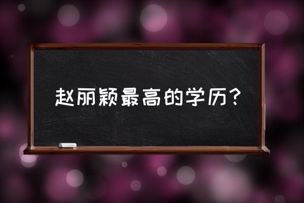 赵丽颖的学历水平 赵丽颖最高的学历？