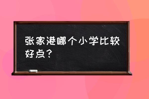 张家港市实验小学好不好 张家港哪个小学比较好点？