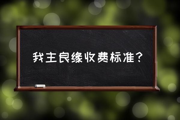 我主良缘收费流程 我主良缘收费标准？