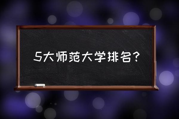 陕师大好还是湖南师范好 5大师范大学排名？