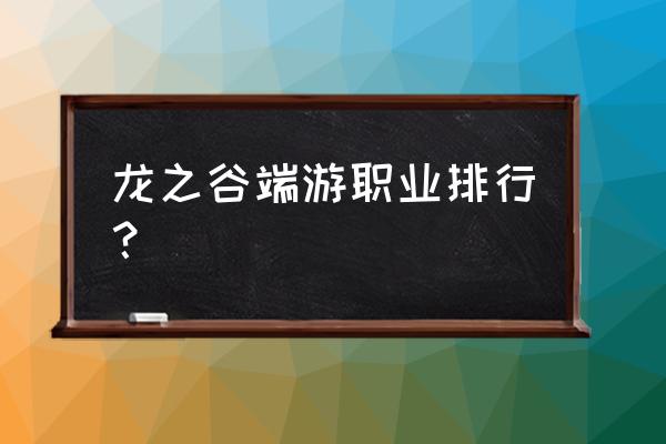 龙之谷职业选择 龙之谷端游职业排行？